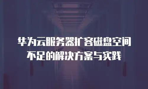 华为云服务器扩容磁盘空间不足的解决方案与实践