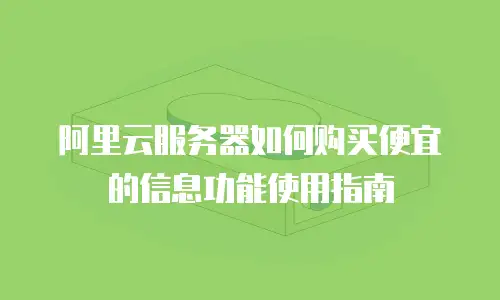 阿里云服务器如何购买便宜的信息功能使用指南