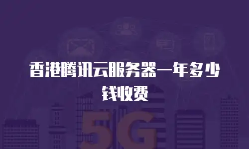 香港腾讯云服务器一年多少钱收费