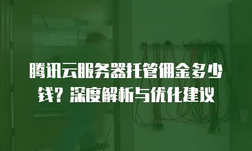 腾讯云服务器托管佣金多少钱？深度解析与优化建议