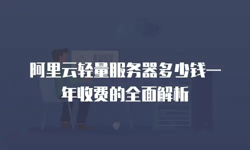 阿里云轻量服务器多少钱一年收费的全面解析