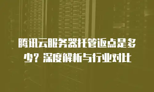 腾讯云服务器托管返点是多少？深度解析与行业对比