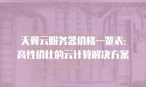 天翼云服务器价格一览表：高性价比的云计算解决方案