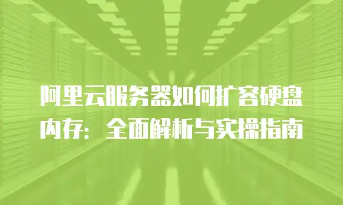 阿里云服务器如何扩容硬盘内存：全面解析与实操指南