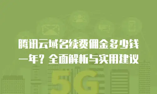 腾讯云域名续费佣金多少钱一年？全面解析与实用建议