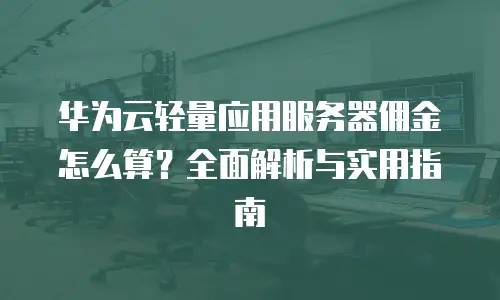 华为云轻量应用服务器佣金怎么算？全面解析与实用指南