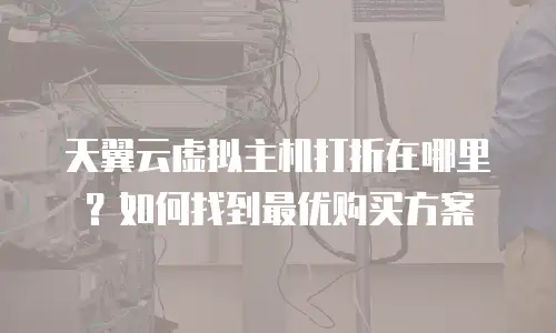 天翼云虚拟主机打折在哪里？如何找到最优购买方案