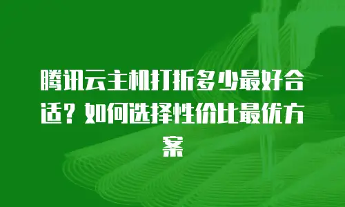 腾讯云主机打折多少最好合适？如何选择性价比最优方案