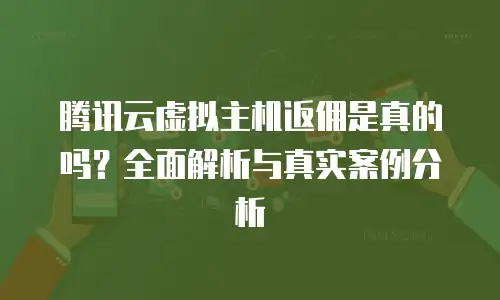 腾讯云虚拟主机返佣是真的吗？全面解析与真实案例分析