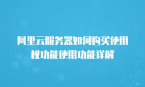 阿里云服务器如何购买使用权功能使用功能详解