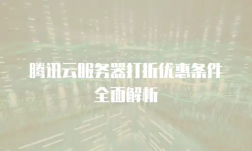 腾讯云服务器打折优惠条件全面解析