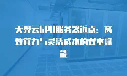 天翼云GPU服务器返点：高效算力与灵活成本的双重赋能