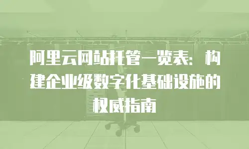 阿里云网站托管一览表：构建企业级数字化基础设施的权威指南