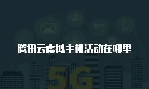 腾讯云虚拟主机活动在哪里