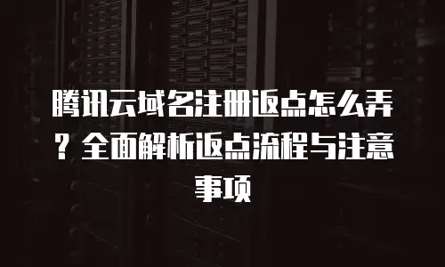 腾讯云域名注册返点怎么弄？全面解析返点流程与注意事项