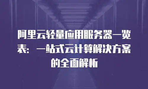 阿里云轻量应用服务器一览表：一站式云计算解决方案的全面解析