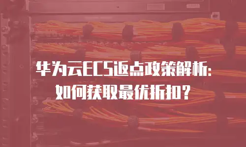 华为云ECS返点政策解析：如何获取最优折扣？