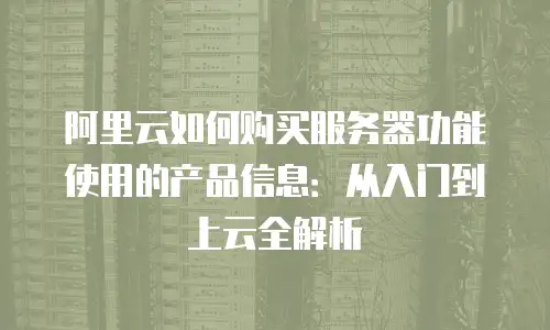 阿里云如何购买服务器功能使用的产品信息：从入门到上云全解析