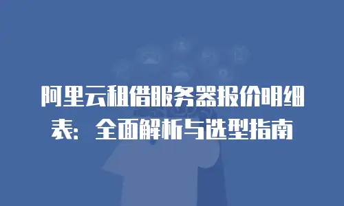 阿里云租借服务器报价明细表：全面解析与选型指南