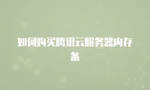 如何购买腾讯云服务器内存条