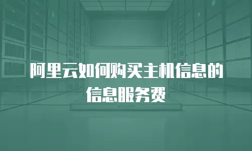 阿里云如何购买主机信息的信息服务费