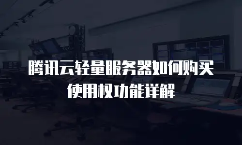 腾讯云轻量服务器如何购买使用权功能详解