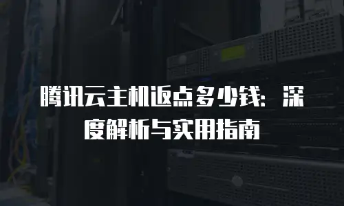 腾讯云主机返点多少钱：深度解析与实用指南