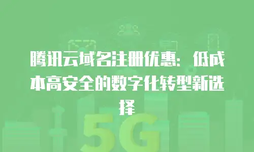腾讯云域名注册优惠：低成本高安全的数字化转型新选择