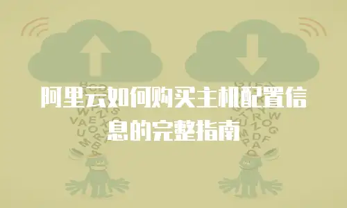 阿里云如何购买主机配置信息的完整指南