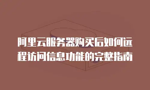 阿里云服务器购买后如何远程访问信息功能的完整指南