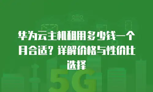 华为云主机租用多少钱一个月合适？详解价格与性价比选择