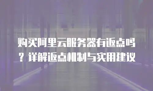 购买阿里云服务器有返点吗？详解返点机制与实用建议