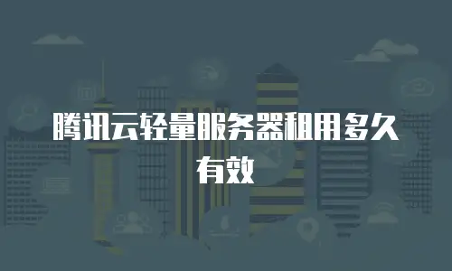 腾讯云轻量服务器租用多久有效