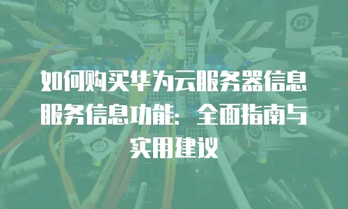 如何购买华为云服务器信息服务信息功能：全面指南与实用建议