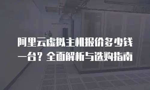 阿里云虚拟主机报价多少钱一台？全面解析与选购指南