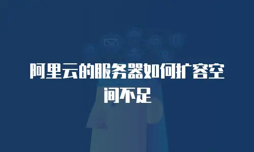 阿里云的服务器如何扩容空间不足