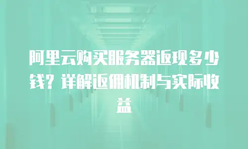阿里云购买服务器返现多少钱？详解返佣机制与实际收益