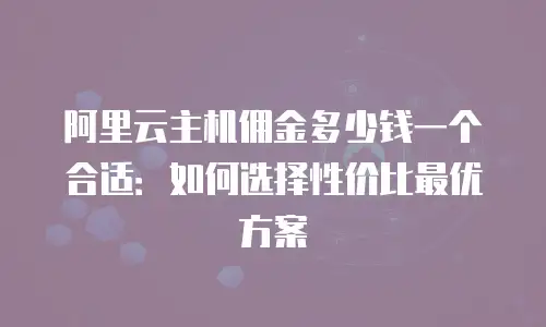 阿里云主机佣金多少钱一个合适：如何选择性价比最优方案