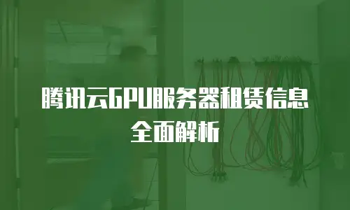 腾讯云GPU服务器租赁信息全面解析