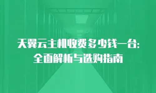 天翼云主机收费多少钱一台：全面解析与选购指南