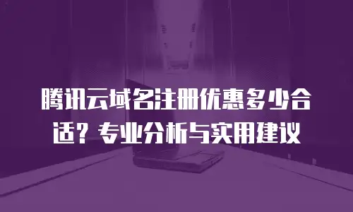 腾讯云域名注册优惠多少合适？专业分析与实用建议