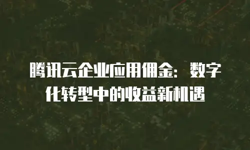 腾讯云企业应用佣金：数字化转型中的收益新机遇