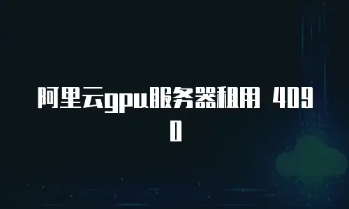 阿里云gpu服务器租用 4090