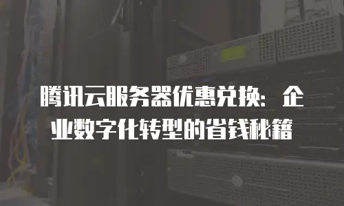 腾讯云服务器优惠兑换：企业数字化转型的省钱秘籍