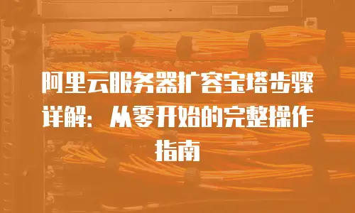 阿里云服务器扩容宝塔步骤详解：从零开始的完整操作指南