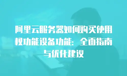 阿里云服务器如何购买使用权功能设备功能：全面指南与优化建议