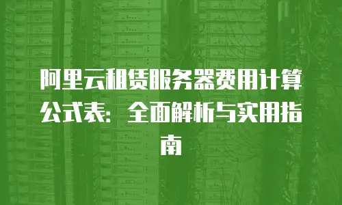 阿里云租赁服务器费用计算公式表：全面解析与实用指南