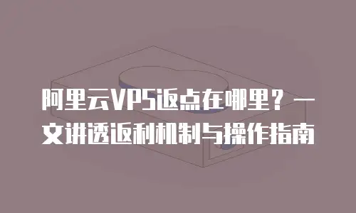 阿里云VPS返点在哪里？一文讲透返利机制与操作指南