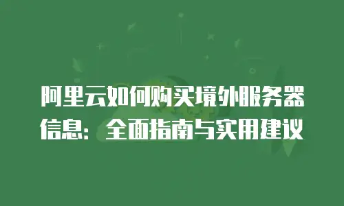 阿里云如何购买境外服务器信息：全面指南与实用建议