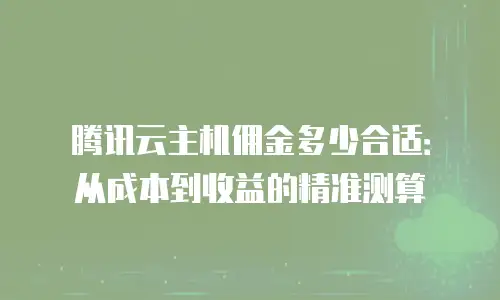 腾讯云主机佣金多少合适：从成本到收益的精准测算